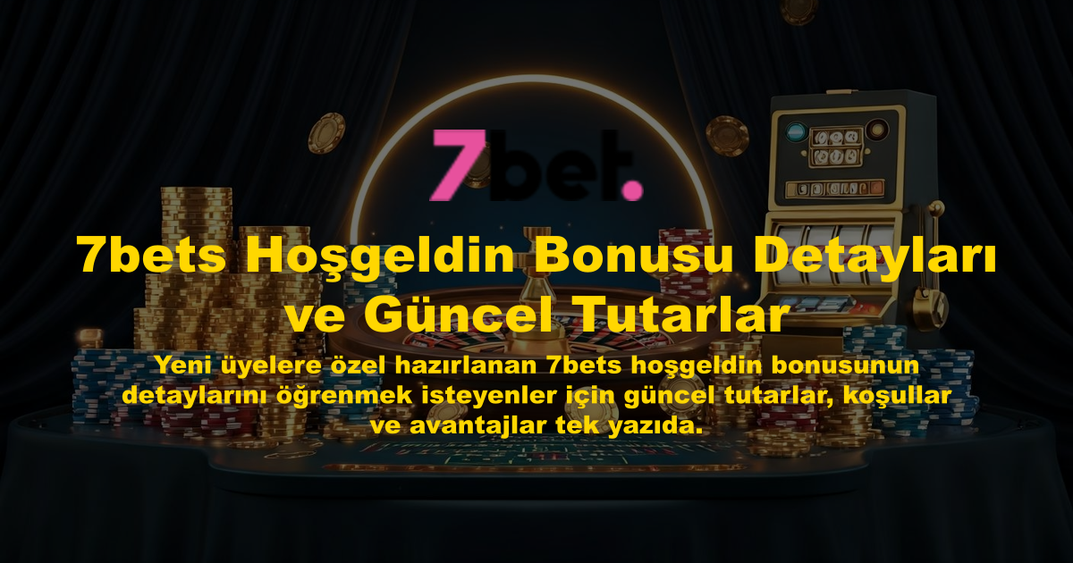 7bets Hoşgeldin Bonusu Detayları ve Güncel Tutarlar