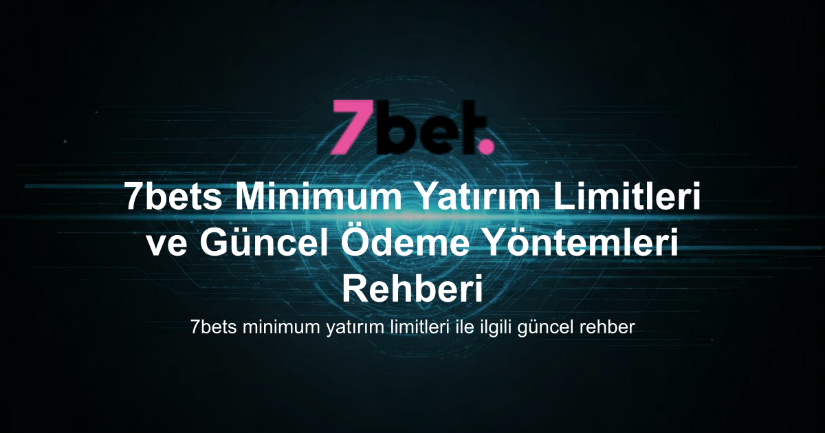 7bets Minimum Yatırım Limitleri ve Güncel Ödeme Yöntemleri Rehberi